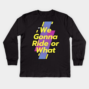 Funny We gonna ride or what Kids Long Sleeve T-Shirt